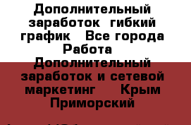 Дополнительный заработок, гибкий график - Все города Работа » Дополнительный заработок и сетевой маркетинг   . Крым,Приморский